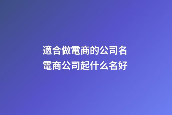 適合做電商的公司名 電商公司起什么名好-第1張-公司起名-玄機(jī)派